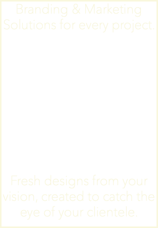 Branding & Marketing Solutions for every project. Fresh designs from your vision, created to catch the eye of your clientele.